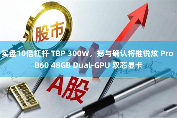 实盘10倍杠杆 TBP 300W，撼与确认将推锐炫 Pro B60 48GB Dual-GPU 双芯显卡