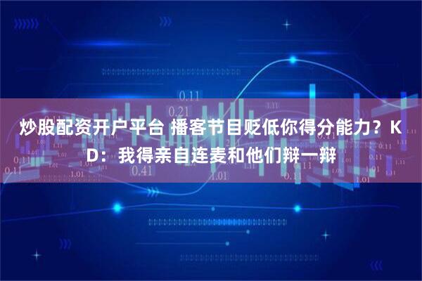 炒股配资开户平台 播客节目贬低你得分能力？KD：我得亲自连麦和他们辩一辩