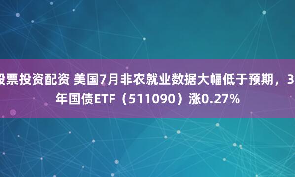 股票投资配资 美国7月非农就业数据大幅低于预期，30年国债ETF（511090）涨0.27%