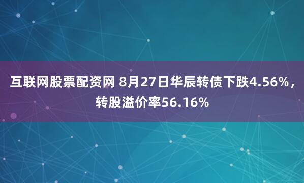 互联网股票配资网 8月27日华辰转债下跌4.56%，转股溢价率56.16%