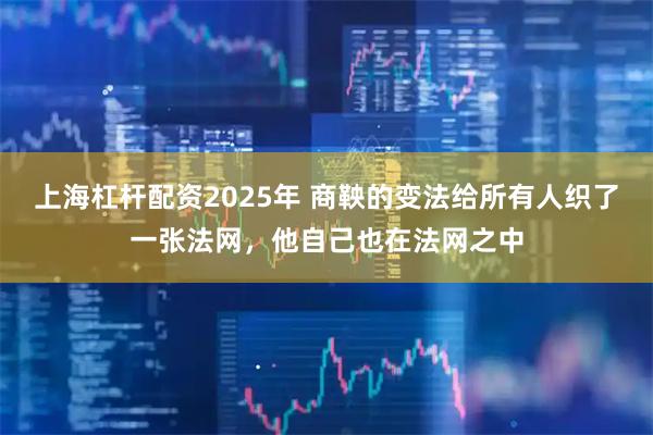 上海杠杆配资2025年 商鞅的变法给所有人织了一张法网,他自己也在法网之中