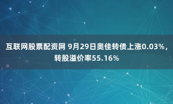 互联网股票配资网 9月29日奥佳转债上涨0.03%，转股溢价率55.16%