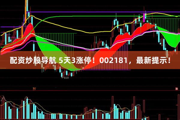 配资炒股导航 5天3涨停！002181，最新提示！