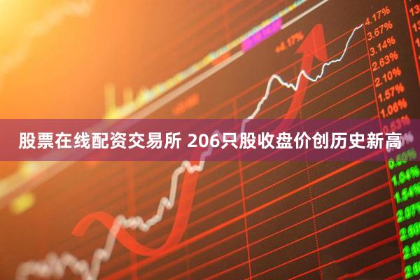 股票在线配资交易所 206只股收盘价创历史新高