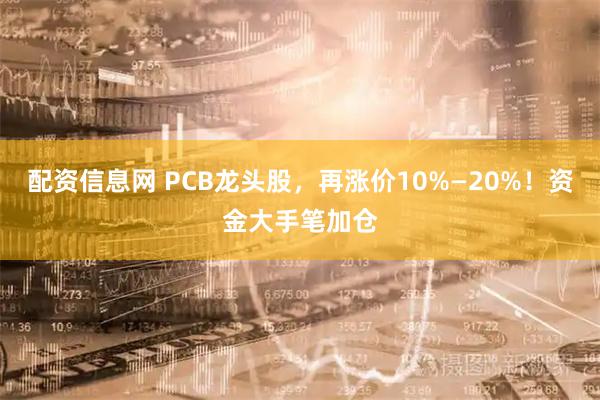 配资信息网 PCB龙头股，再涨价10%—20%！资金大手笔加仓